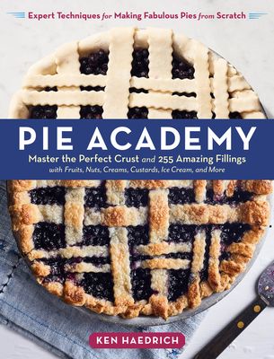 Pie Academy: Master the Perfect Crust and 255 Amazing Fillings, with Fruits, Nuts, Creams, Custards, Ice Cream, and More; Expert Techniques for Making