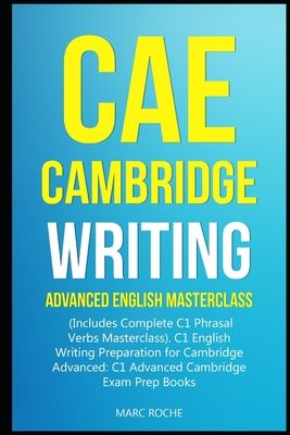 CAE Cambridge Writing: Advanced English Masterclass: (Includes Complete C1 Phrasal Verbs Masterclass)- C1 English Writing Preparation for Cam