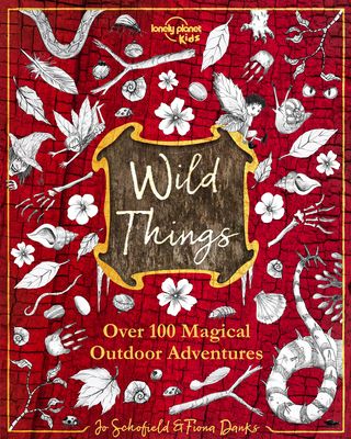 Lonely Planet Kids Wild Things: Over 100 Magical Outdoor Adventures Brew Magic Potions, Create Fairy Fashions, Build Snow Unicorns Fuel Your Kid's Ima