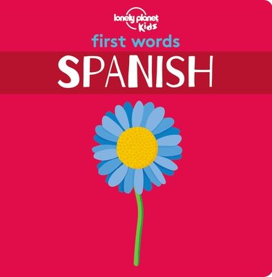 Lonely Planet Kids First Words - Spanish: 12 Exciting New Words to Learn Colourful Illustrations on Every Page Features Handy Pronunciation Guide
