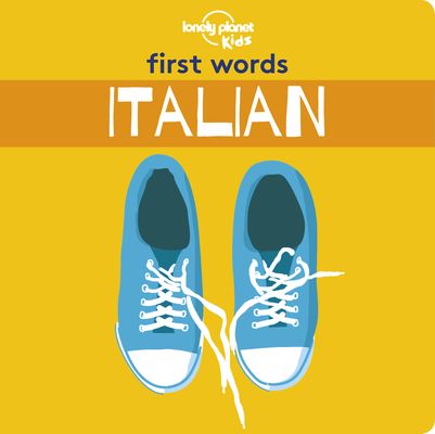 Lonely Planet Kids First Words - Italian: 12 Exciting New Words to Learn Colourful Illustrations on Every Page Features Handy Pronunciation Guide
