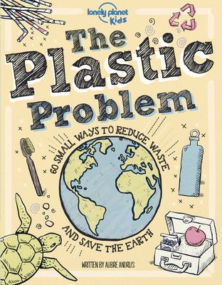 Lonely Planet Kids the Plastic Problem: Help Protect Our World Learn Zero Waste Tips & Become a Top Recycler Practical & Insightful Guide with Kid Fri