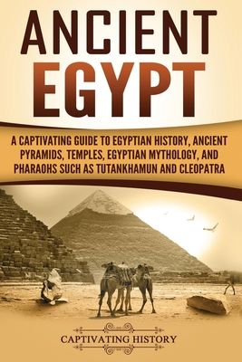 Ancient Egypt: A Captivating Guide to Egyptian History, Ancient Pyramids, Temples, Egyptian Mythology, and Pharaohs such as Tutankhamun and Cleopatra