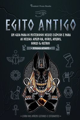 Egito Antigo: Um Guia para os Misteriosos Deuses egípcios e para as Deusas: Amun-Ra, Osiris, Anubis, Horus & Outros (Livro dos Jovens Leitores e Estud