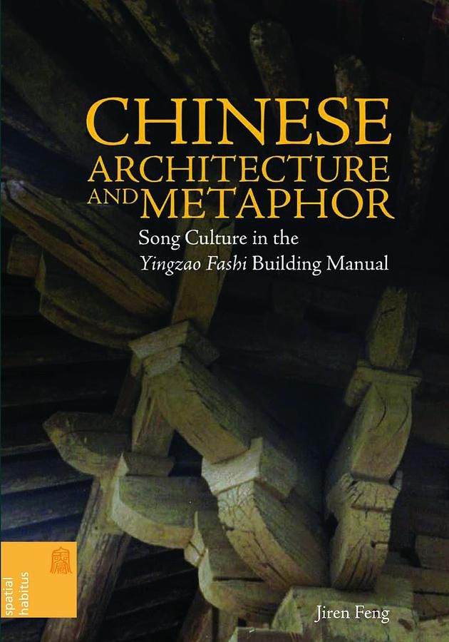 Chinese Architecture and Metaphor: Song Culture in the Yingzao Fashi Building Manual