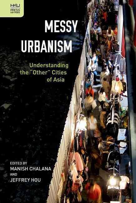Messy Urbanism: Understanding the Other Cities of Asia
