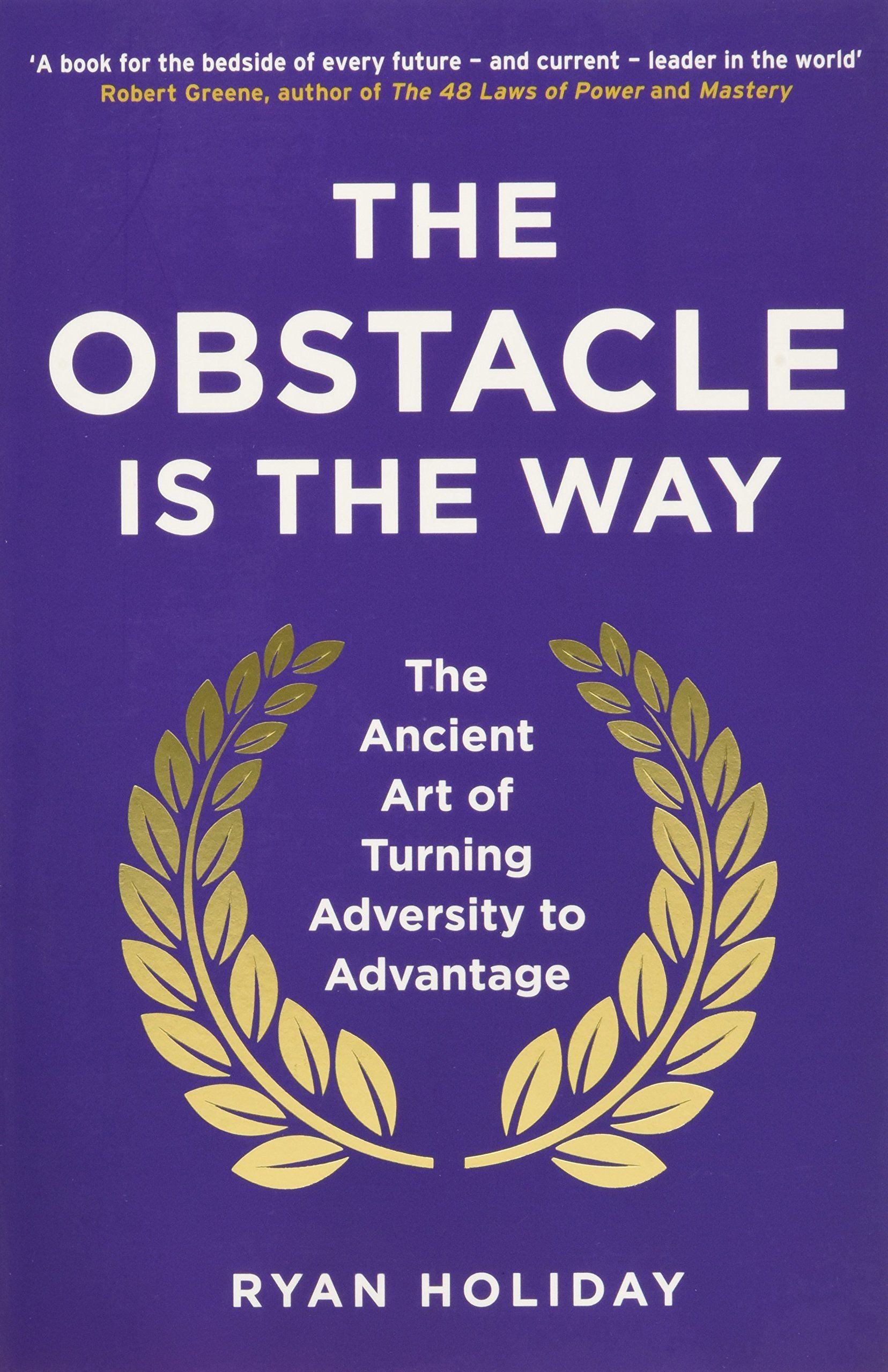 The Obstacle Is the Way: The Ancient Art of Turning Adversity to Advantage