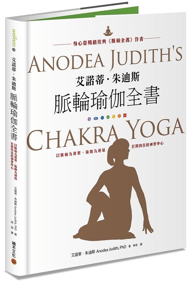 艾諾蒂．朱迪斯脈輪瑜伽全書: 以脈輪為骨架、瑜伽為連結, 打開內在的神聖中心