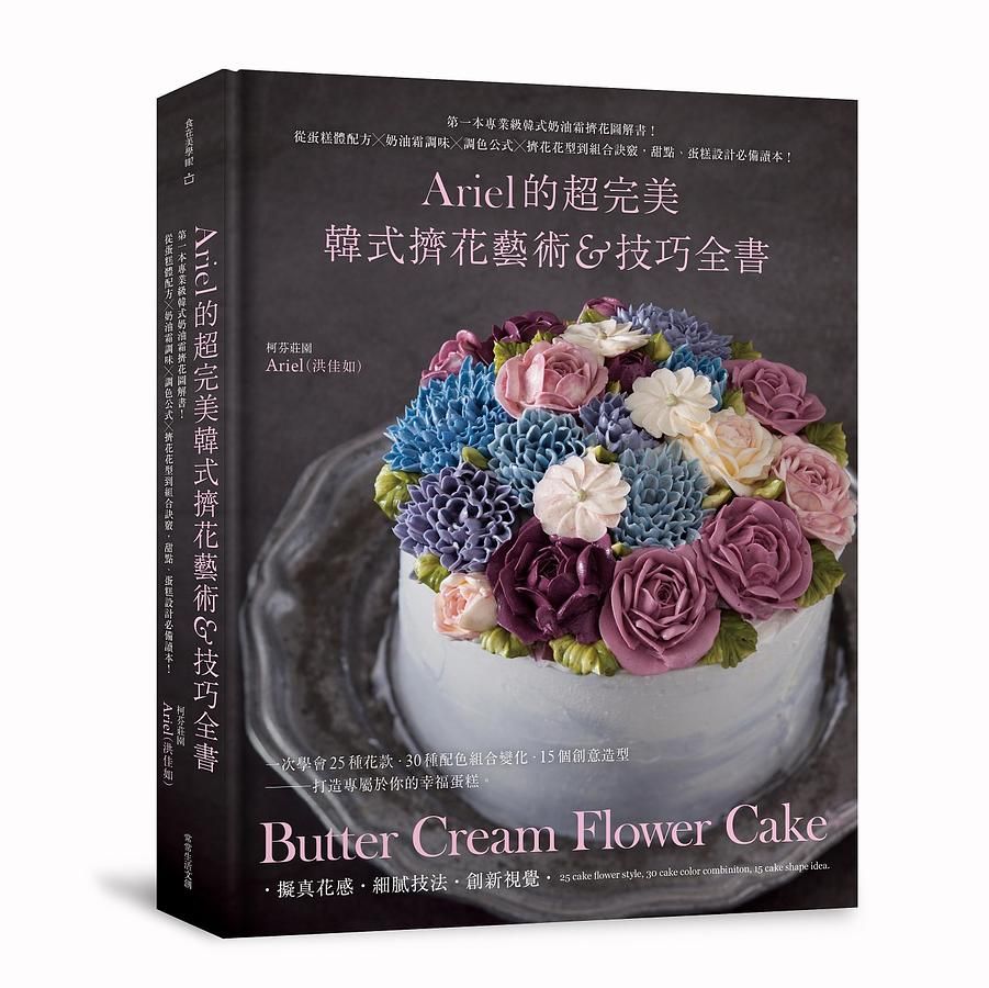 Ariel的超完美韓式擠花藝術&技巧全書: 第一本專業級韓式奶油霜擠花圖解書! 從蛋糕體配方×奶油霜調味×調色公式×擠花花型到組合訣竅, 甜點、蛋糕設計必備讀本!