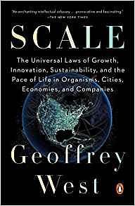 Scale: The Universal Laws of Life, Growth, and Death in Organisms, Cities, and Companies