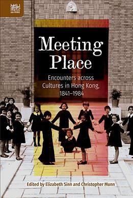 Meeting Place: Encounters across Cultures in Hong Kong, 1841-1984