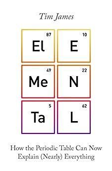 Elemental: How the Periodic Table Can Now Explain (Nearly) Everything