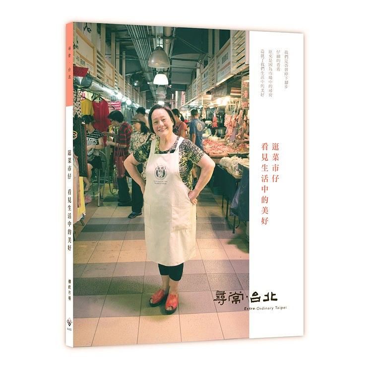 尋常．台北 傳統市場: 逛菜市仔 看見生活中的美好