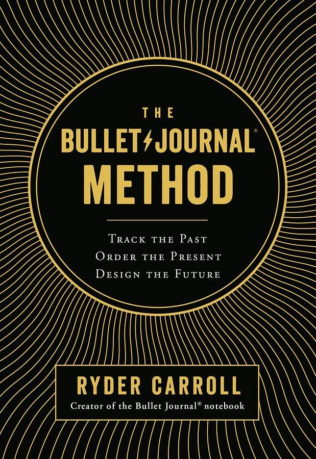 The Bullet Journal Method: Track the Past, Order the Present, Design the Future