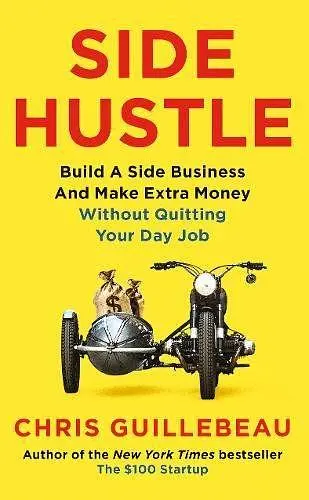 Side Hustle: Build a Side Business and Make Extra Money Without Quitting Your Day Job