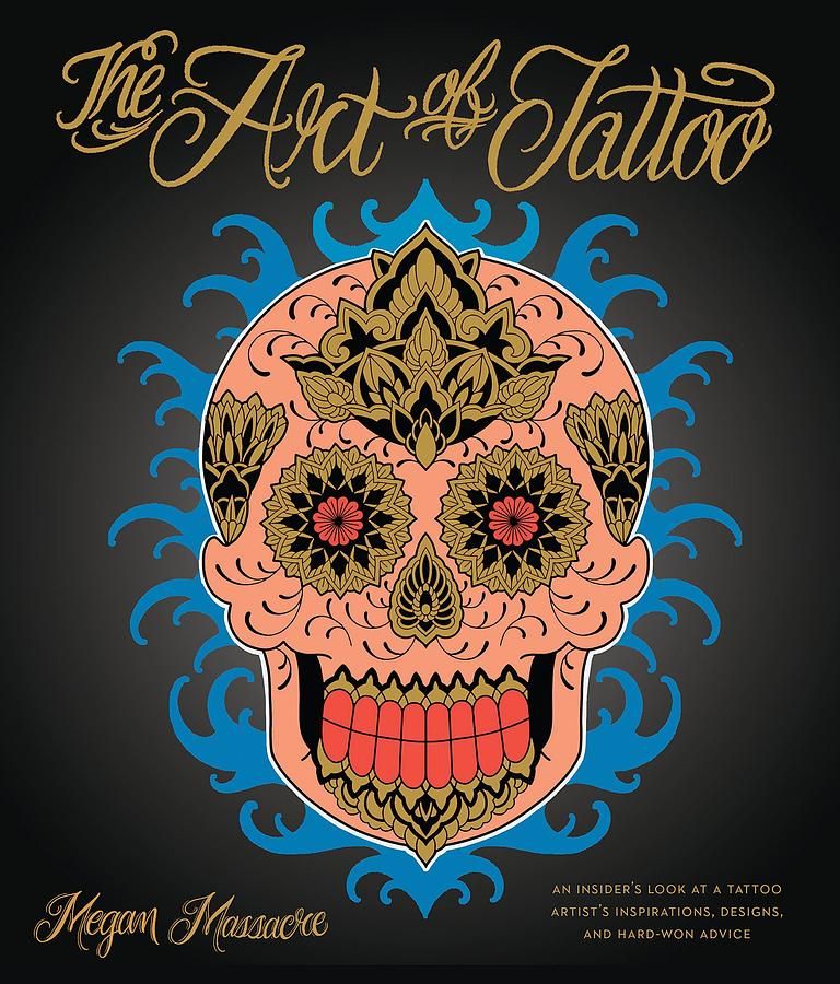 The Art of Tattoo: An Insider's Look at a Tattoo Artist's Inspirations, Designs, and Hard-Won Advice