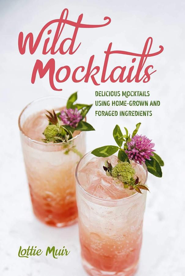 Wild Mocktails: Delicious Mocktails Using Home-grown and Foraged Ingredients