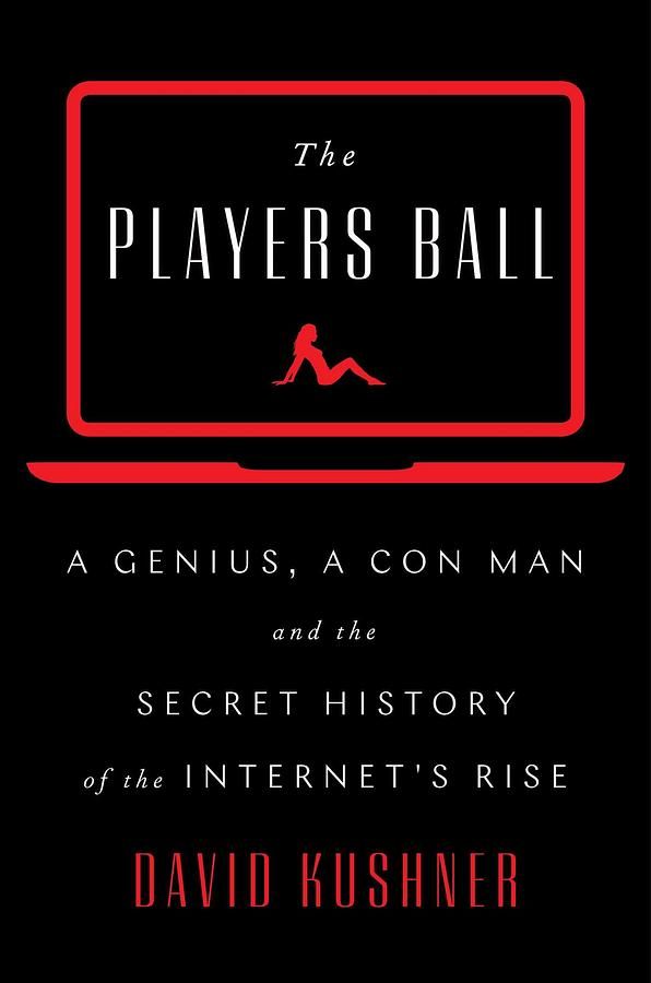 The Players Ball: A Genius, a Con Man, and the Secret History of the Internet's Rise