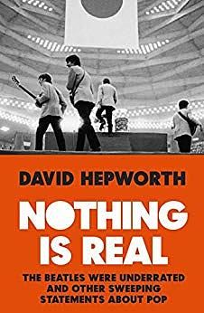 Nothing is Real: The Beatles Were Underrated And Other Sweeping Statements About Pop