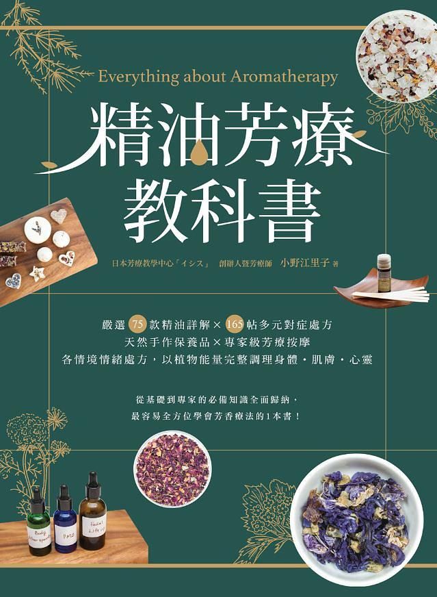 精油芳療教科書: 嚴選75款精油詳解X165帖多元對症處方X天然手作保養品X專家級芳療按摩, 以植物能量完整調理身體．肌膚．心靈
