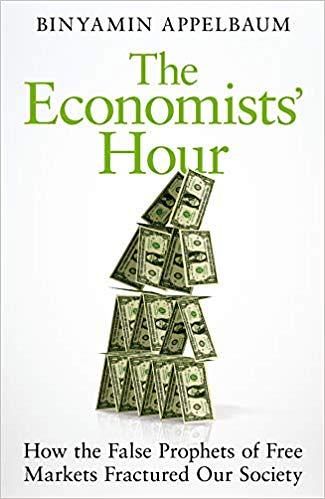 The Economists' Hour: How the False Prophets of Free Markets Fractured Our Society