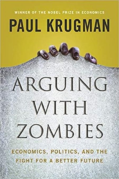 Arguing with Zombies: Economics, Politics, and the Fight for a Better Future