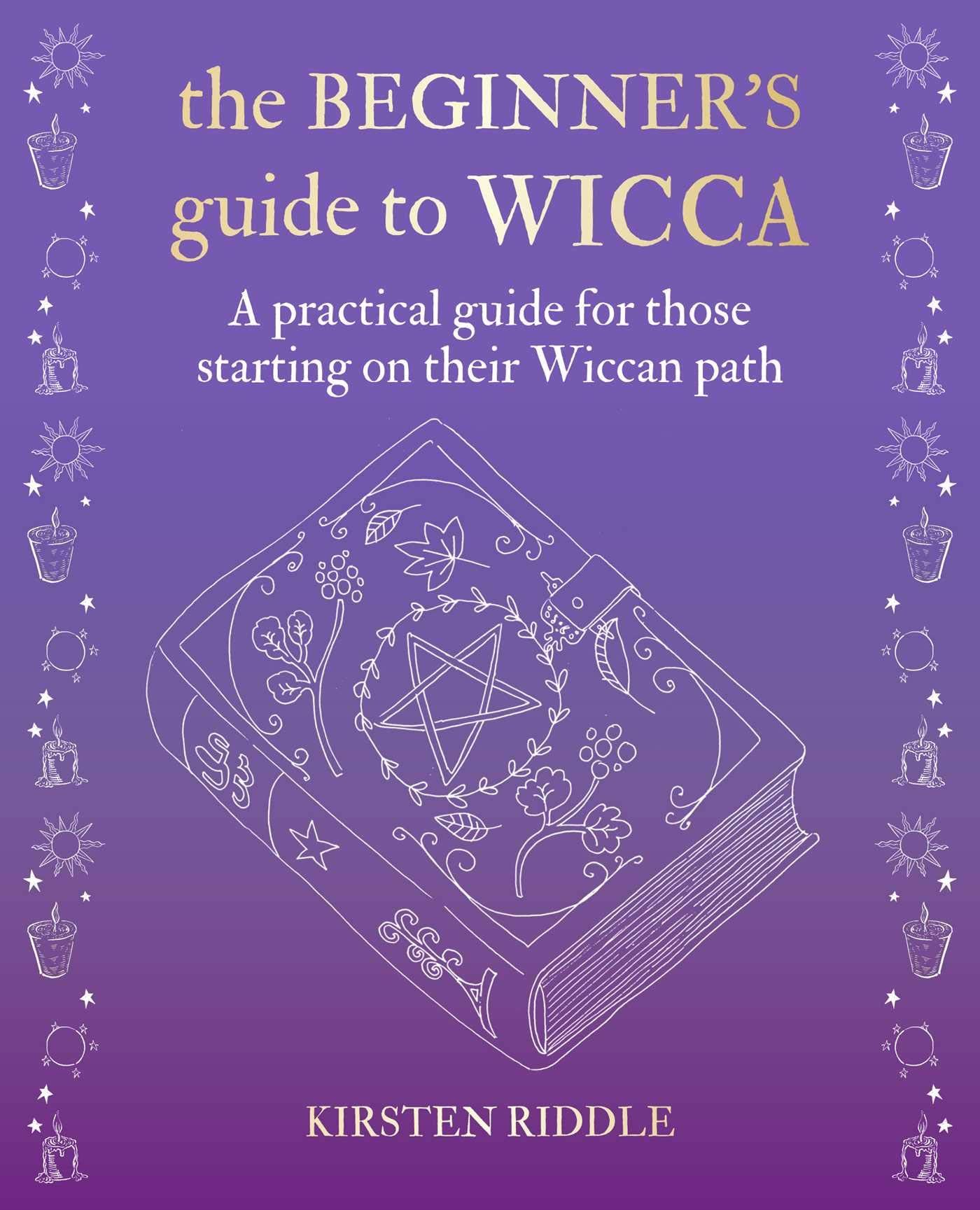 The Beginner's Guide to Wicca: A Practical Guide for Those Starting on Their Wiccan Path