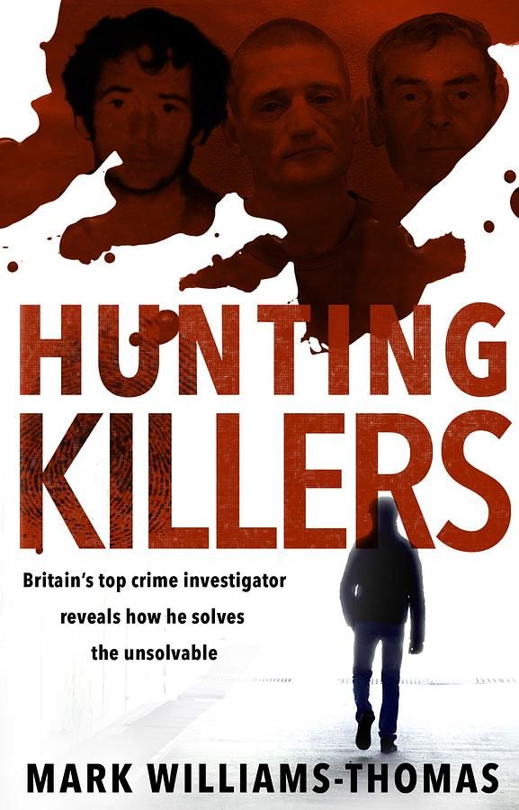 Hunting Killers: Britain's Top Crime Investigator Reveals How He Solves the Unsolvable