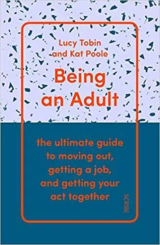 Being An Adult: The Ultimate Guide To Moving Out, Getting A Job, and Getting Your Act Together