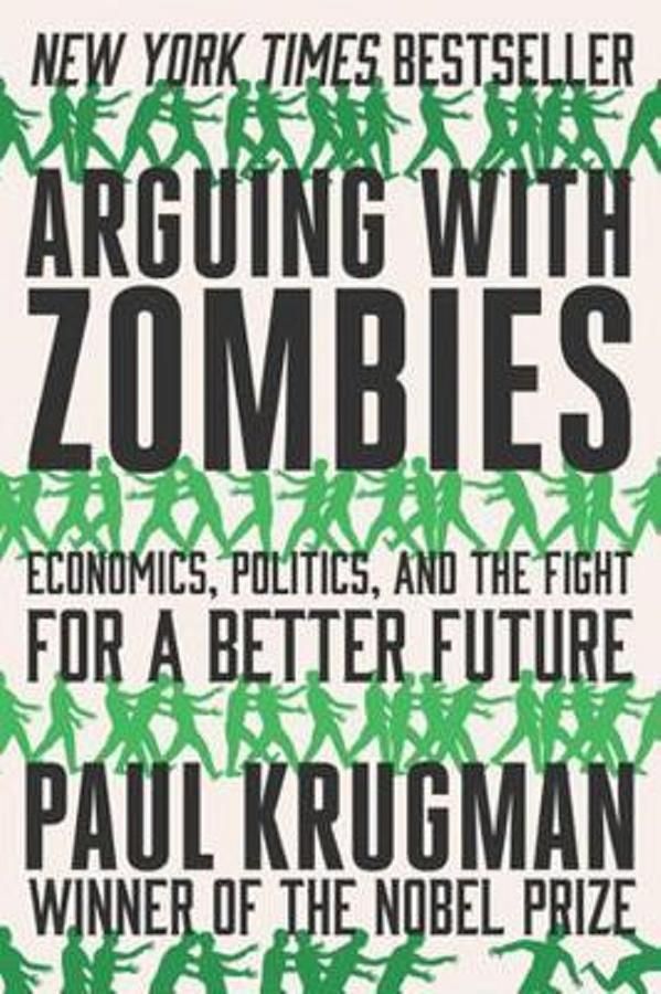 Arguing with Zombies: Economics, Politics, and the Fight for a Better Future