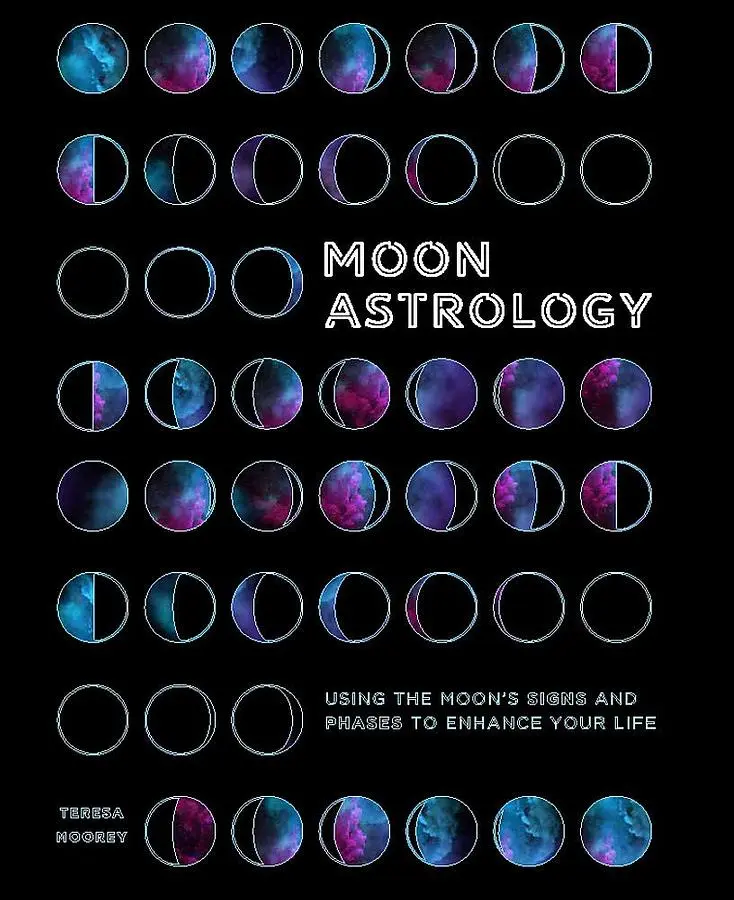 Moon Astrology: Using the Moon's Signs and Phases to Enhance Your Life