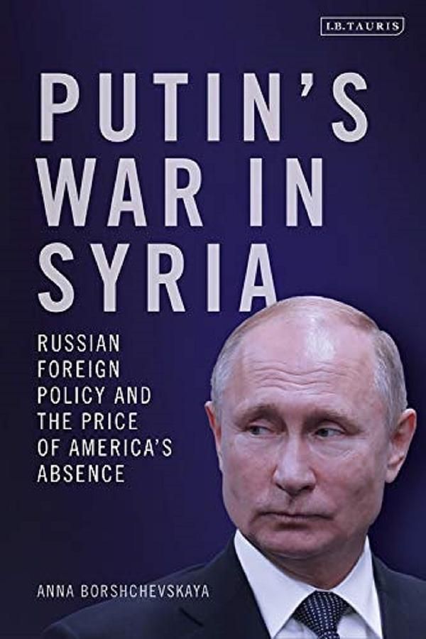 Putin s War in Syria: Russian Foreign Policy and the Price of America s Absence