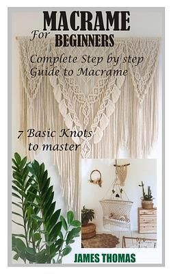 Macrame for Beginners: Complete Step by Step Guide to Macrame, 7 Basic Knots to Master