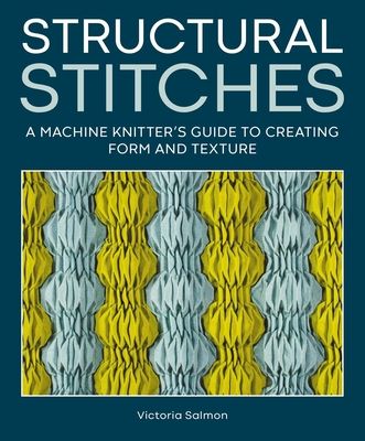 Structural Stitches: A Machine Knitter's Guide to Creating Form and Texture