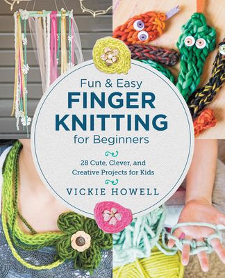 Fun and Easy Finger Knitting for Beginners: Cute, Clever, and Creative Projects for Kids