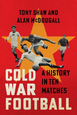 Cold War Football: A History in Ten Matches