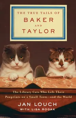 The True Tails of Baker and Taylor: The Library Cats Who Left Their Pawprints on a Small Town . . . and the World