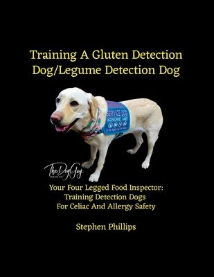 Training A Gluten Detection Dog/Legume Detection Dog: Your Four Legged Food Inspector: Training Detection Dogs For Celiac And Allergy Safety
