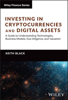 Investing in Cryptocurrencies and Digital Assets: A Guide to Understanding Technologies, Business Models, Due Diligence, and Valuati
