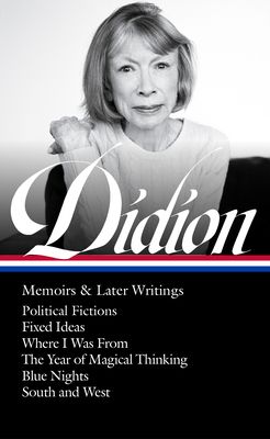 Joan Didion: Memoirs & Later Writings (Loa #386): Political Fictions / Fixed Ideas / Where I Was from / The Year of Magical Thinking