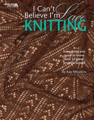 I Can't Believe I'm Lace Knitting: Everything You Need to Know and 12 Great Projects Inside!
