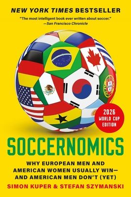 Soccernomics (2026 World Cup Edition): Why European Men and American Women Usually Win--And American Men Don't (Yet)