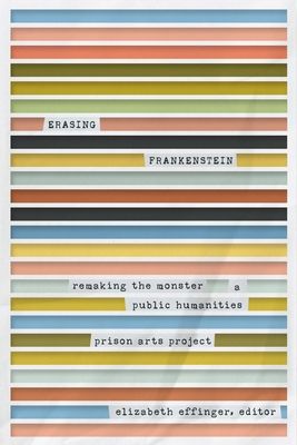 Erasing Frankenstein: Remaking the Monster, a Public Humanities Prison Arts Project