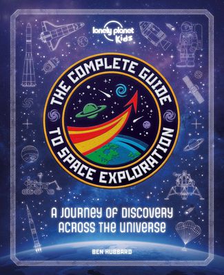 Lonely Planet Kids the Complete Guide to Space Exploration: Journey Across the Universe from the First Satellites to the Moon Landings Amazing Photos
