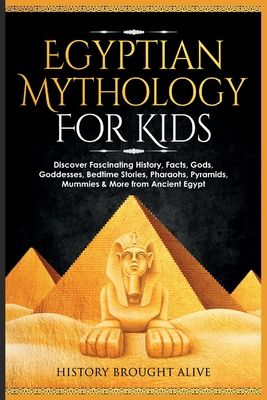 Egyptian Mythology For Kids: Discover Fascinating History, Facts, Gods, Goddesses, Bedtime Stories, Pharaohs, Pyramids, Mummies & Mo