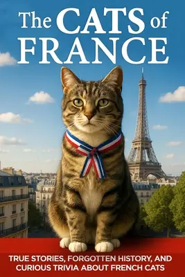 The Cats of France: True Stories, Forgotten History, and Curious Trivia About French Cats