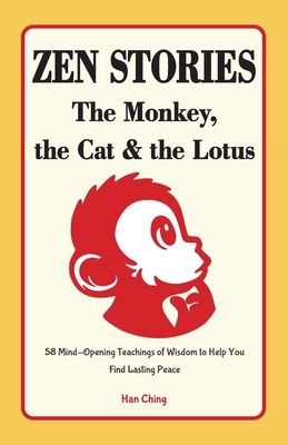 Zen Stories - The Monkey, the Cat and the Lotus: 58 Mind-Opening Teachings of Wisdom to Help You Find Lasting Peace