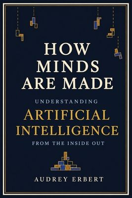 How Minds Are Made: Understanding Artificial Intelligence from the Inside Out
