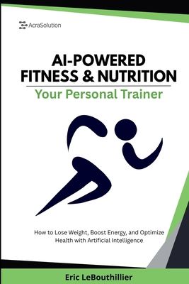 AI-Powered Fitness & Nutrition: How to Lose Weight, Boost Energy, and Optimize Health with Artificial Intelligence