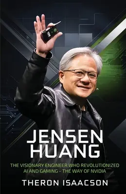 Jensen Huang Biography: The Visionary Engineer Who Revolutionized AI and Gaming - The Way of Nvidia (Innovation, Leadership, and the